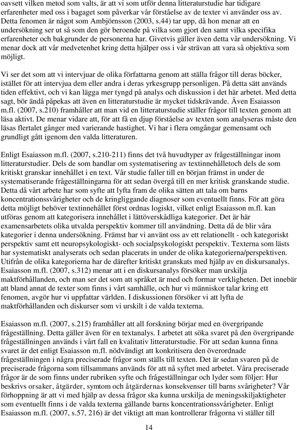 44) tar upp, då hon menar att en undersökning ser ut så som den gör beroende på vilka som gjort den samt vilka specifika erfarenheter och bakgrunder de personerna har.