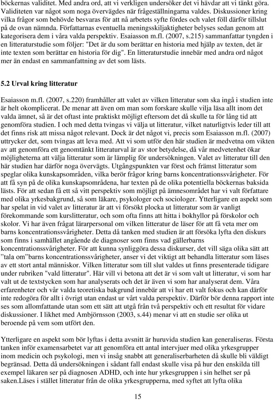 Författarnas eventuella meningsskiljaktigheter belyses sedan genom att kategorisera dem i våra valda perspektiv. Esaiasson m.fl. (2007, s.