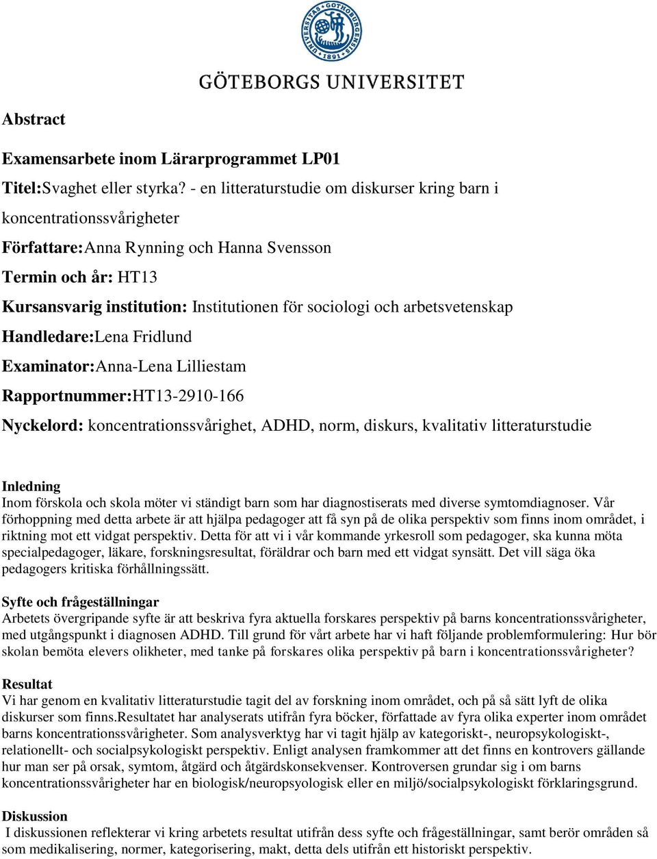 arbetsvetenskap Handledare:Lena Fridlund Examinator:Anna-Lena Lilliestam Rapportnummer:HT13-2910-166 Nyckelord: koncentrationssvårighet, ADHD, norm, diskurs, kvalitativ litteraturstudie Inledning