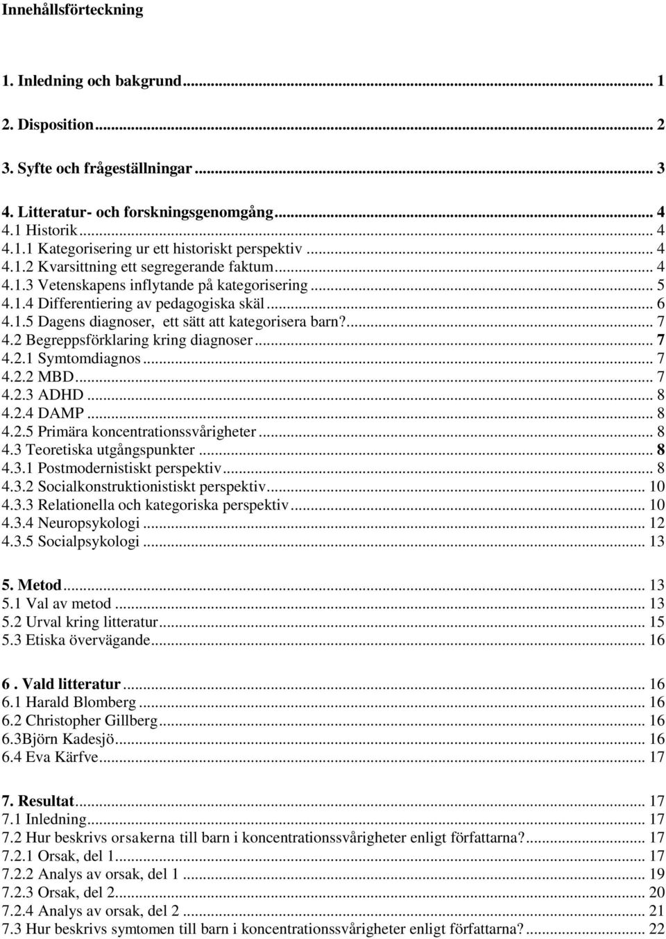 ... 7 4.2 Begreppsförklaring kring diagnoser... 7 4.2.1 Symtomdiagnos... 7 4.2.2 MBD... 7 4.2.3 ADHD... 8 4.2.4 DAMP... 8 4.2.5 Primära koncentrationssvårigheter... 8 4.3 Teoretiska utgångspunkter.