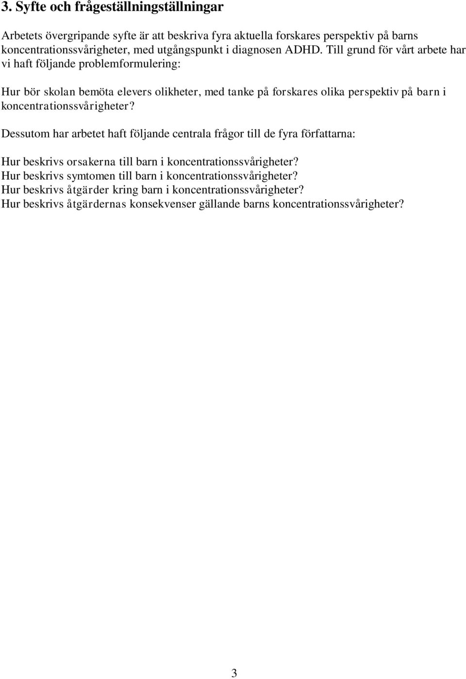 Till grund för vårt arbete har vi haft följande problemformulering: Hur bör skolan bemöta elevers olikheter, med tanke på forskares olika perspektiv på barn i