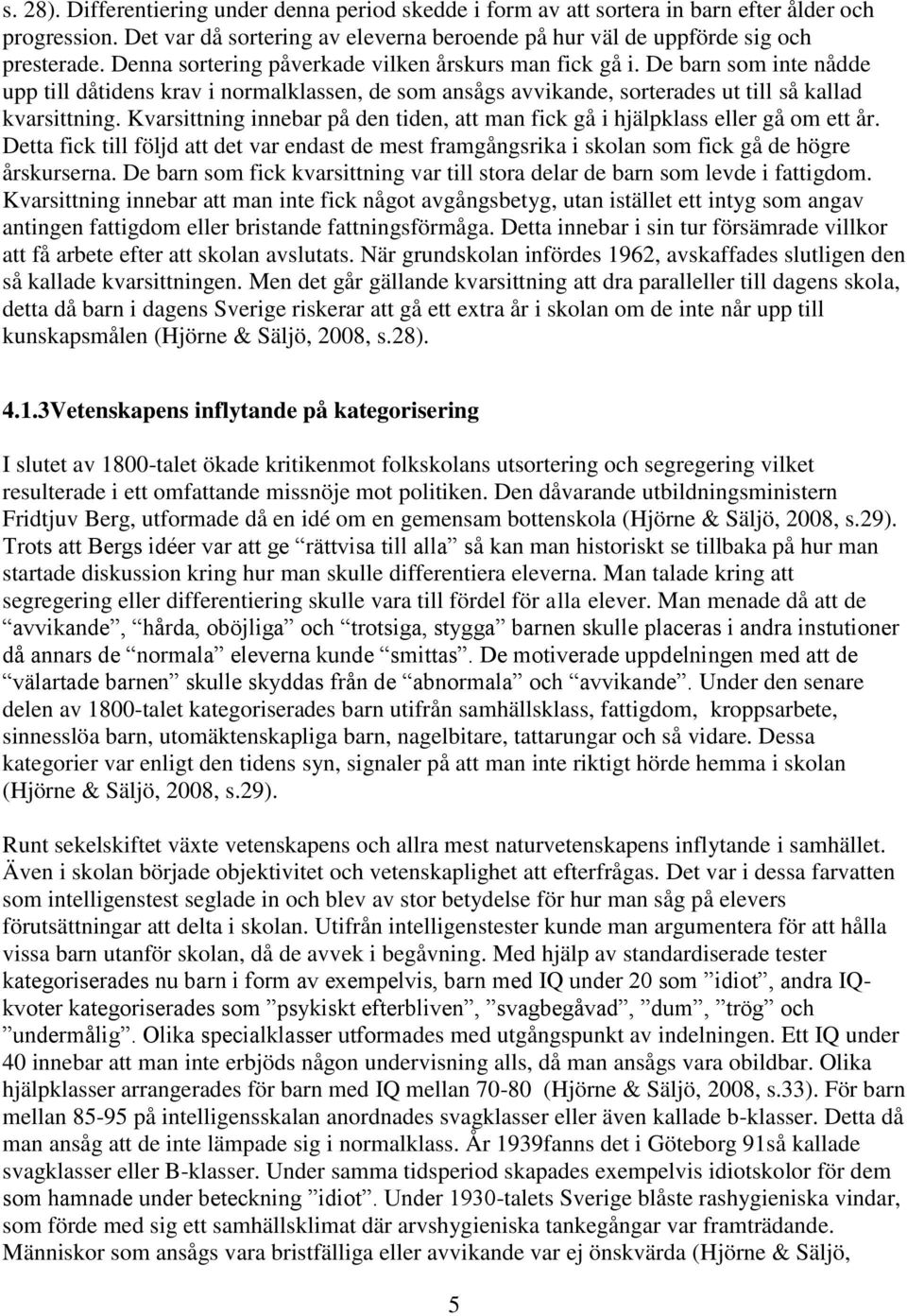 Kvarsittning innebar på den tiden, att man fick gå i hjälpklass eller gå om ett år. Detta fick till följd att det var endast de mest framgångsrika i skolan som fick gå de högre årskurserna.