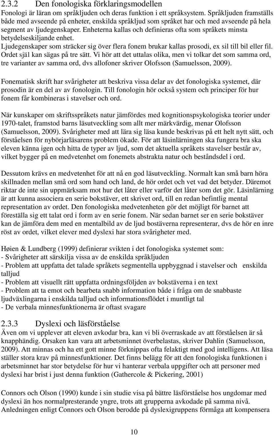 Enheterna kallas och definieras ofta som språkets minsta betydelseskiljande enhet. Ljudegenskaper som sträcker sig över flera fonem brukar kallas prosodi, ex sil till bil eller fil.