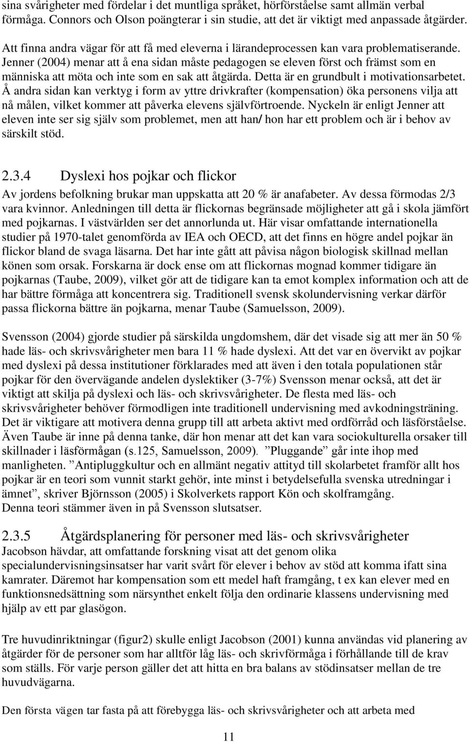 Jenner (2004) menar att å ena sidan måste pedagogen se eleven först och främst som en människa att möta och inte som en sak att åtgärda. Detta är en grundbult i motivationsarbetet.