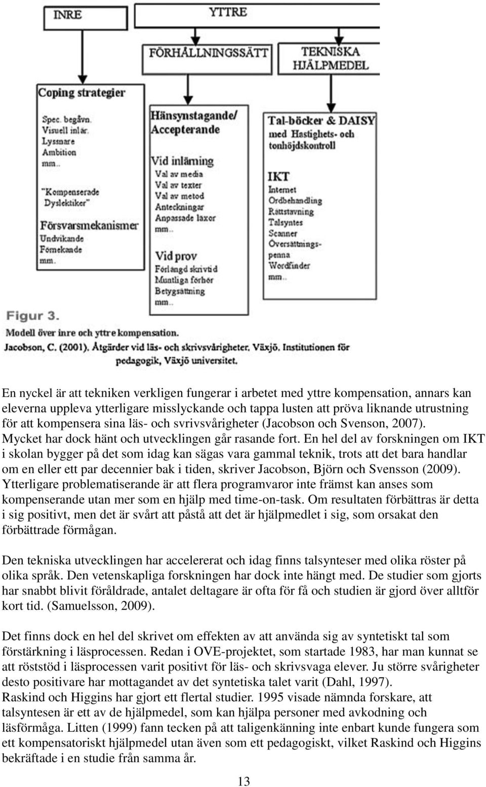 En hel del av forskningen om IKT i skolan bygger på det som idag kan sägas vara gammal teknik, trots att det bara handlar om en eller ett par decennier bak i tiden, skriver Jacobson, Björn och