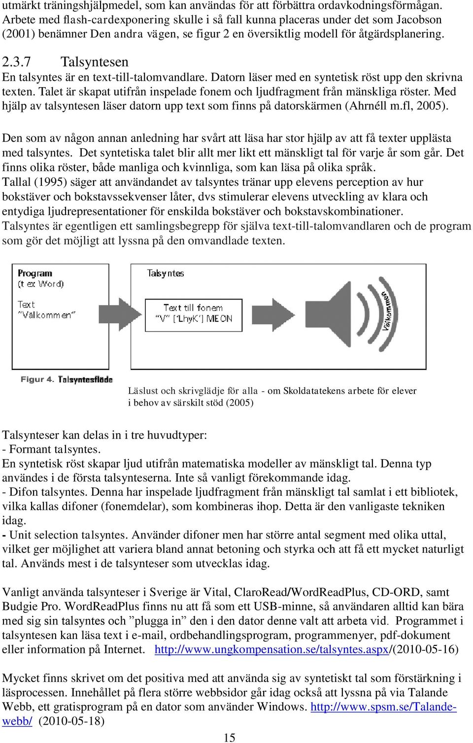 7 Talsyntesen En talsyntes är en text-till-talomvandlare. Datorn läser med en syntetisk röst upp den skrivna texten. Talet är skapat utifrån inspelade fonem och ljudfragment från mänskliga röster.