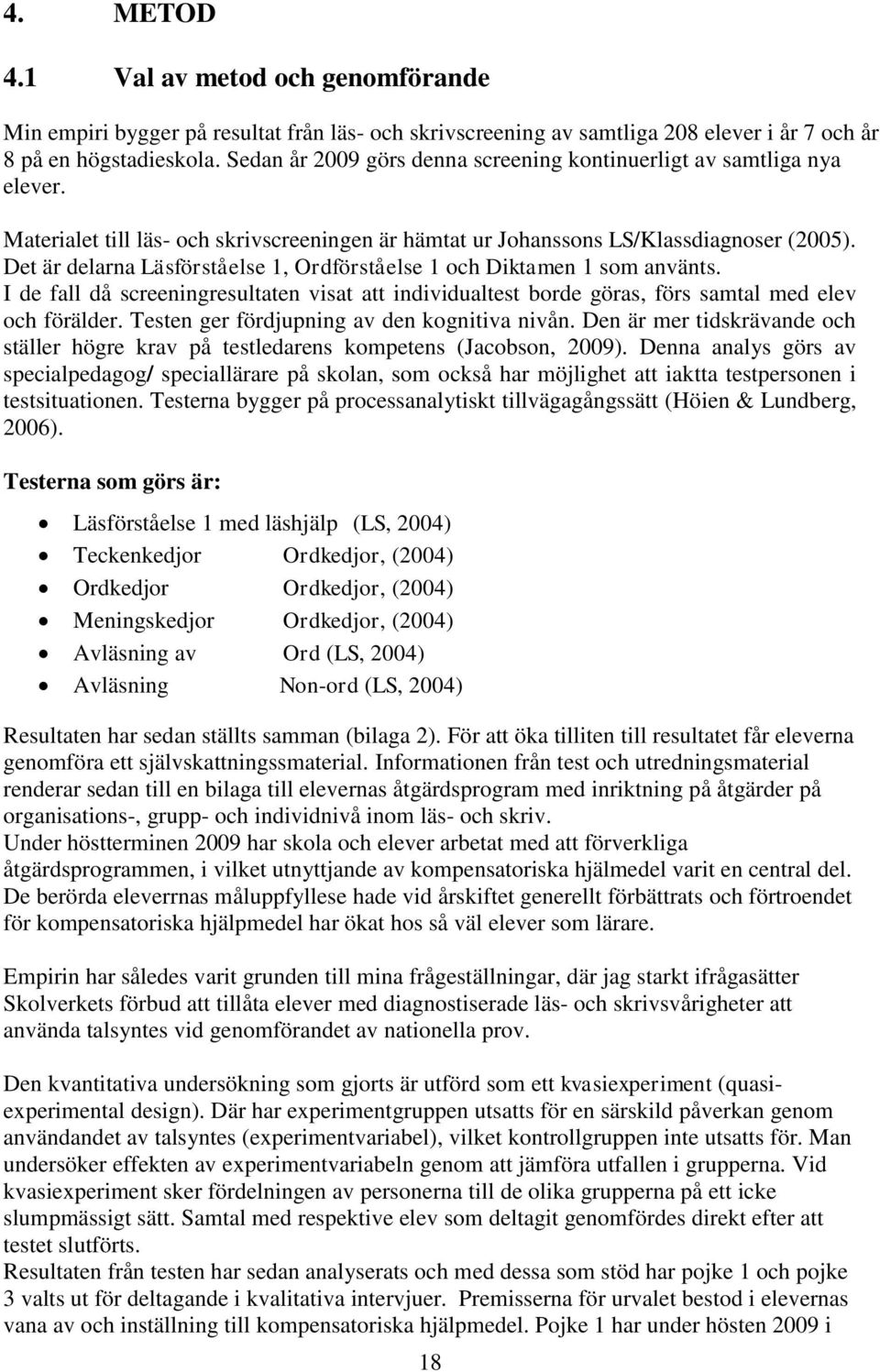 Det är delarna Läsförståelse 1, Ordförståelse 1 och Diktamen 1 som använts. I de fall då screeningresultaten visat att individualtest borde göras, förs samtal med elev och förälder.