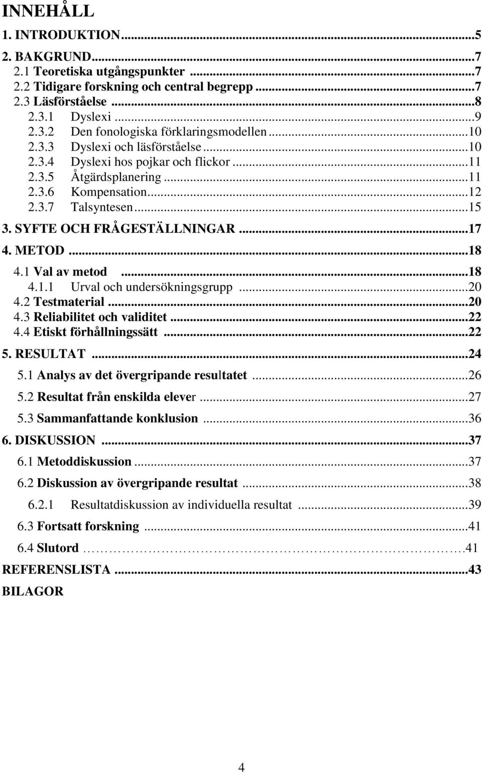 .. 17 4. METOD... 18 4.1 Val av metod... 18 4.1.1 Urval och undersökningsgrupp... 20 4.2 Testmaterial... 20 4.3 Reliabilitet och validitet... 22 4.4 Etiskt förhållningssätt... 22 5. RESULTAT... 24 5.