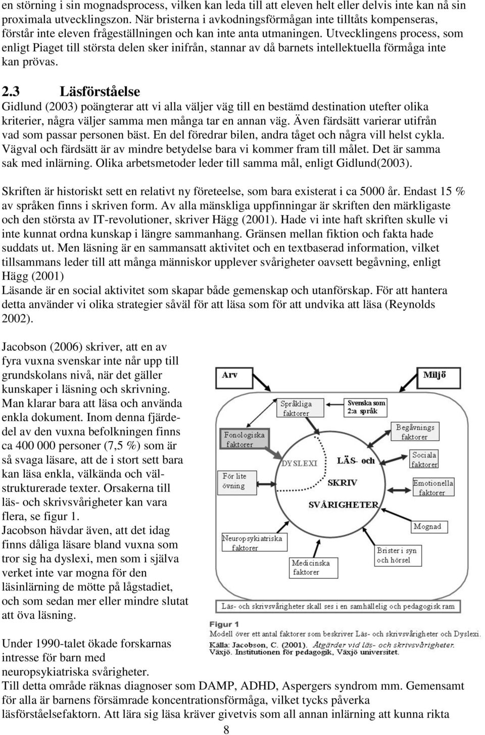 Utvecklingens process, som enligt Piaget till största delen sker inifrån, stannar av då barnets intellektuella förmåga inte kan prövas. 2.