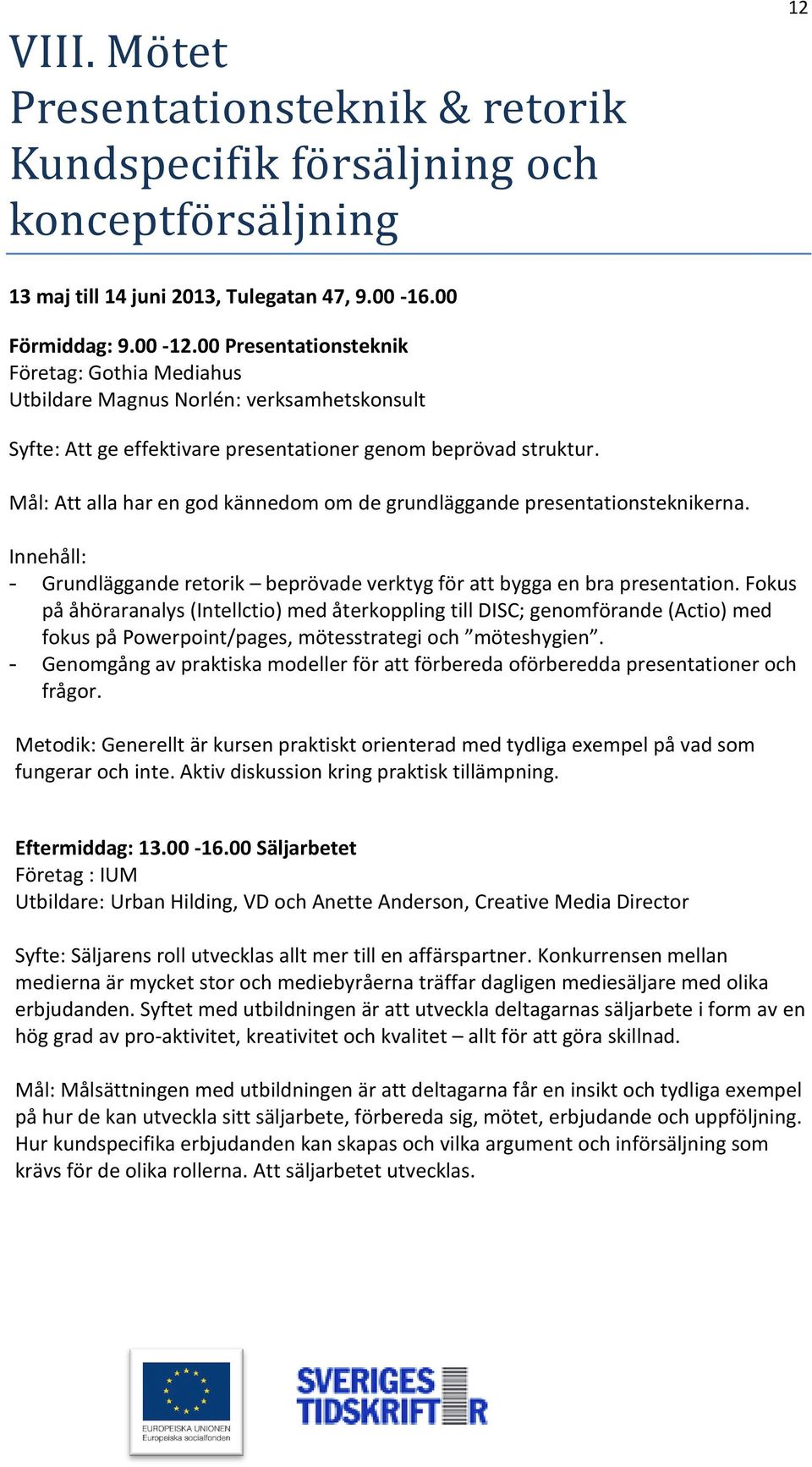 Mål: Att alla har en god kännedom om de grundläggande presentationsteknikerna. - Grundläggande retorik beprövade verktyg för att bygga en bra presentation.