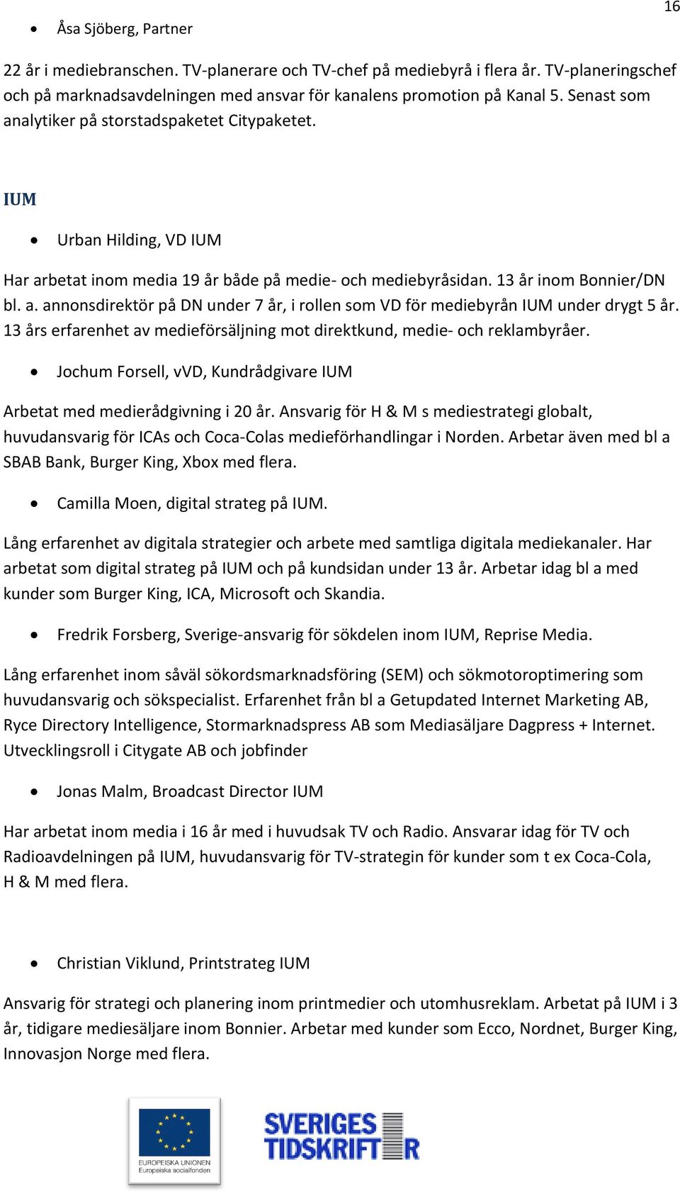 13 års erfarenhet av medieförsäljning mot direktkund, medie- och reklambyråer. Jochum Forsell, vvd, Kundrådgivare IUM Arbetat med medierådgivning i 20 år.