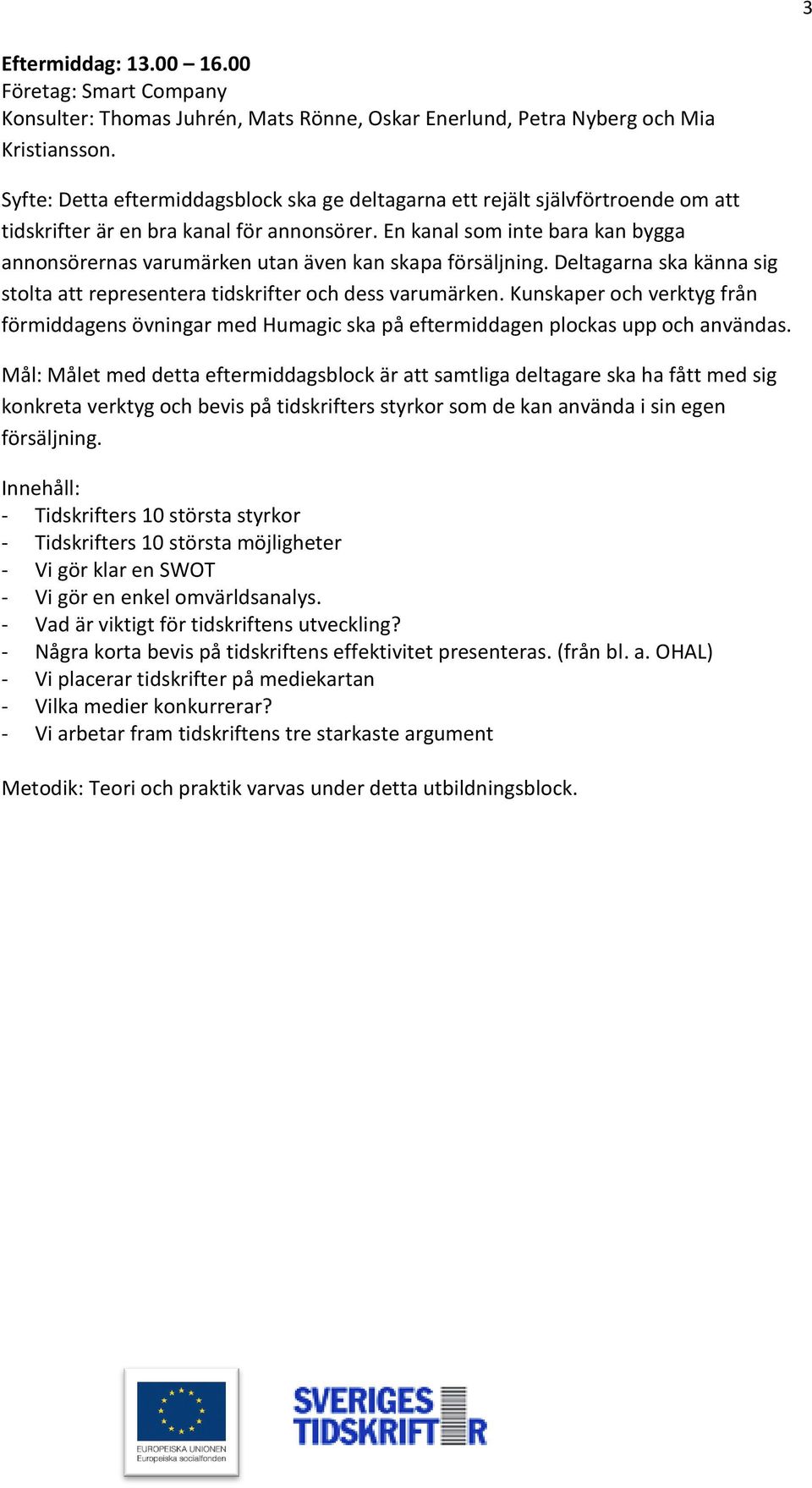 En kanal som inte bara kan bygga annonsörernas varumärken utan även kan skapa försäljning. Deltagarna ska känna sig stolta att representera tidskrifter och dess varumärken.