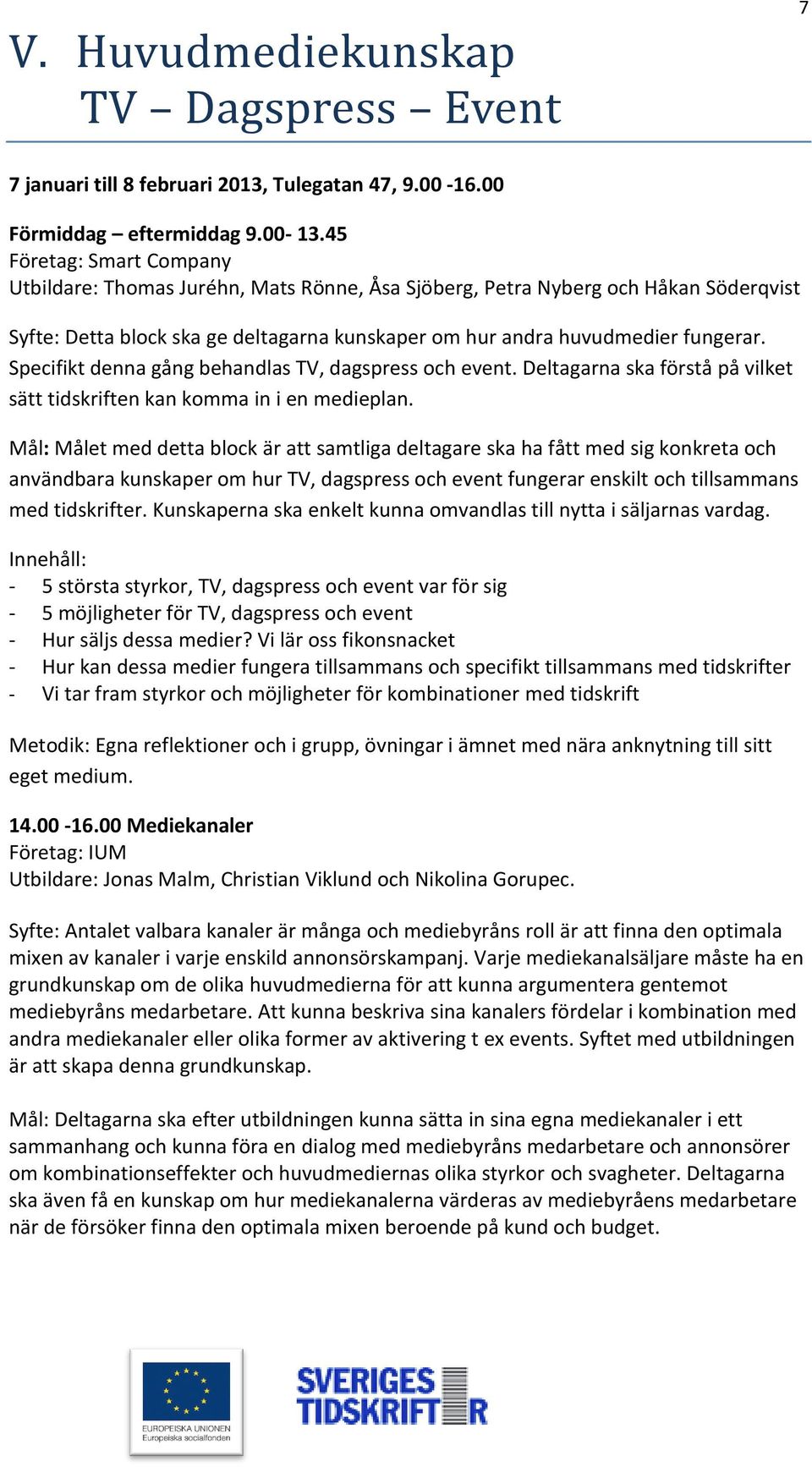 Specifikt denna gång behandlas TV, dagspress och event. Deltagarna ska förstå på vilket sätt tidskriften kan komma in i en medieplan.