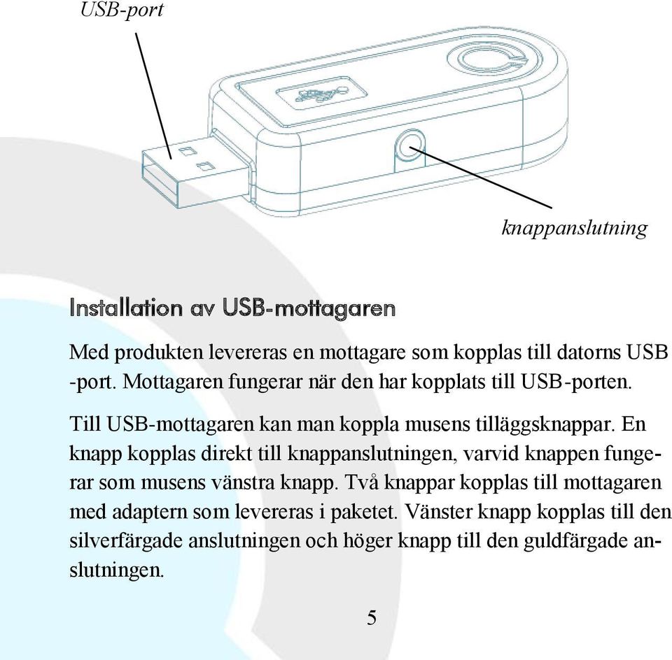 En knapp kopplas direkt till knappanslutningen, varvid knappen fungerar som musens vänstra knapp.