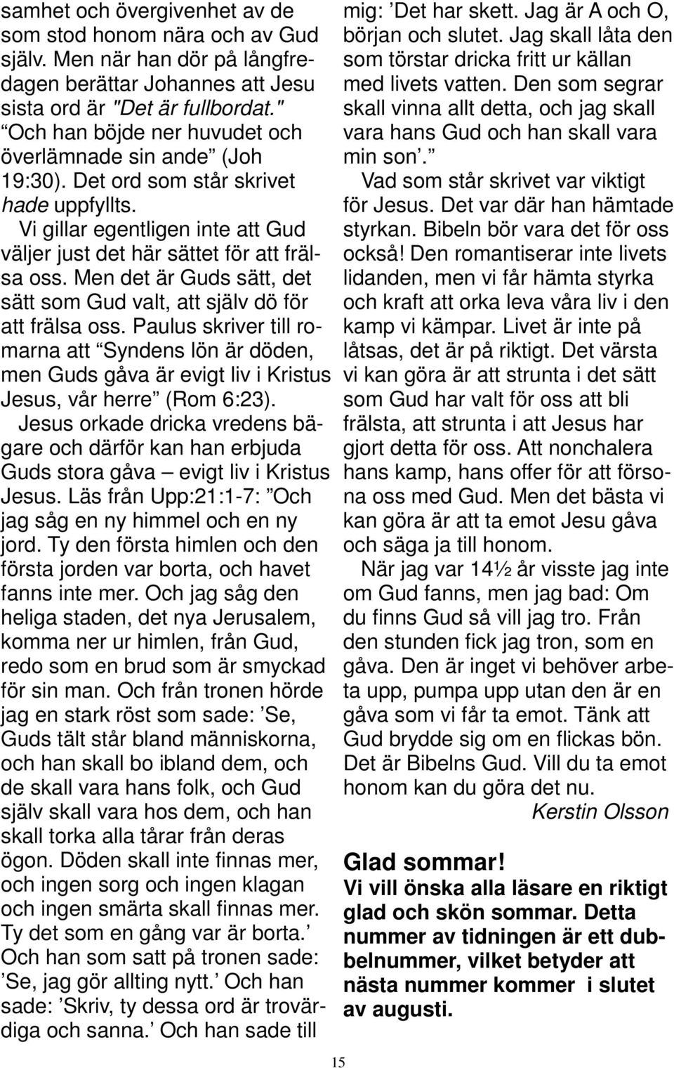 Men det är Guds sätt, det sätt som Gud valt, att själv dö för att frälsa oss. Paulus skriver till romarna att Syndens lön är döden, men Guds gåva är evigt liv i Kristus Jesus, vår herre (Rom 6:23).