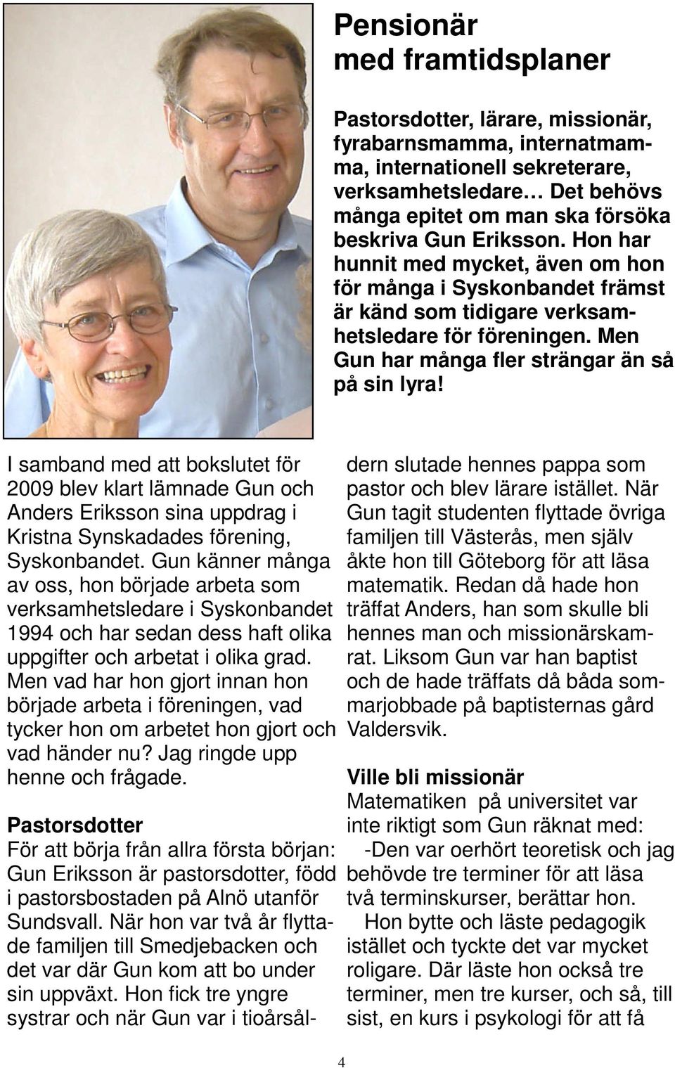 I samband med att bokslutet för 2009 blev klart lämnade Gun och Anders Eriksson sina uppdrag i Kristna Synskadades förening, Syskonbandet.