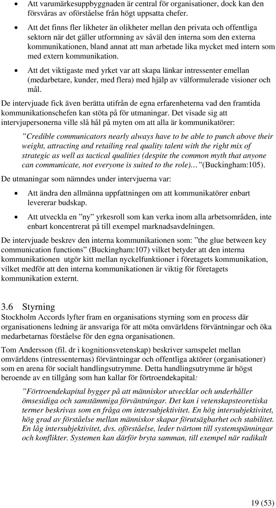 mycket med intern som med extern kommunikation. Att det viktigaste med yrket var att skapa länkar intressenter emellan (medarbetare, kunder, med flera) med hjälp av välformulerade visioner och mål.