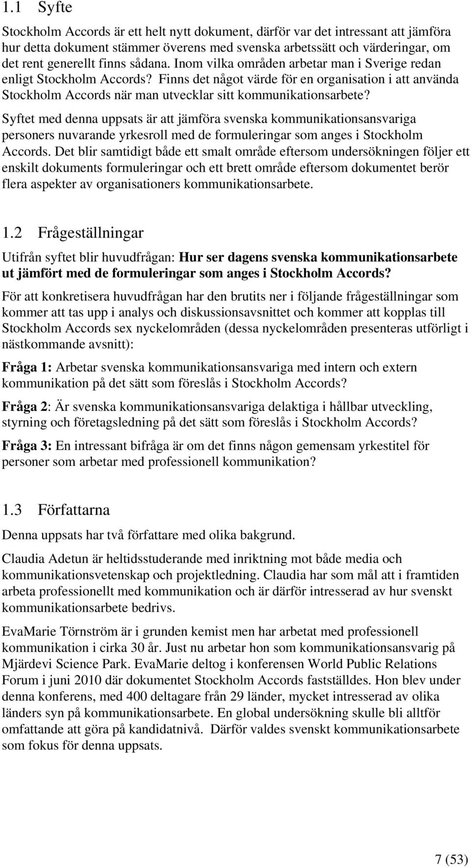 Syftet med denna uppsats är att jämföra svenska kommunikationsansvariga personers nuvarande yrkesroll med de formuleringar som anges i Stockholm Accords.