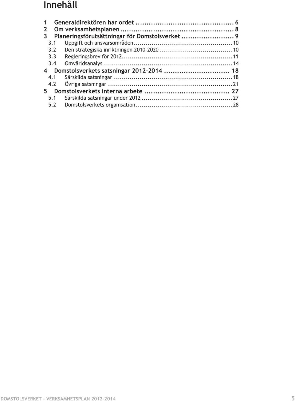 4 Omvärldsanalys... 14 4 Domstolsverkets satsningar 2012 2014... 18 4.1 Särskilda satsningar... 18 4.2 Övriga satsningar.