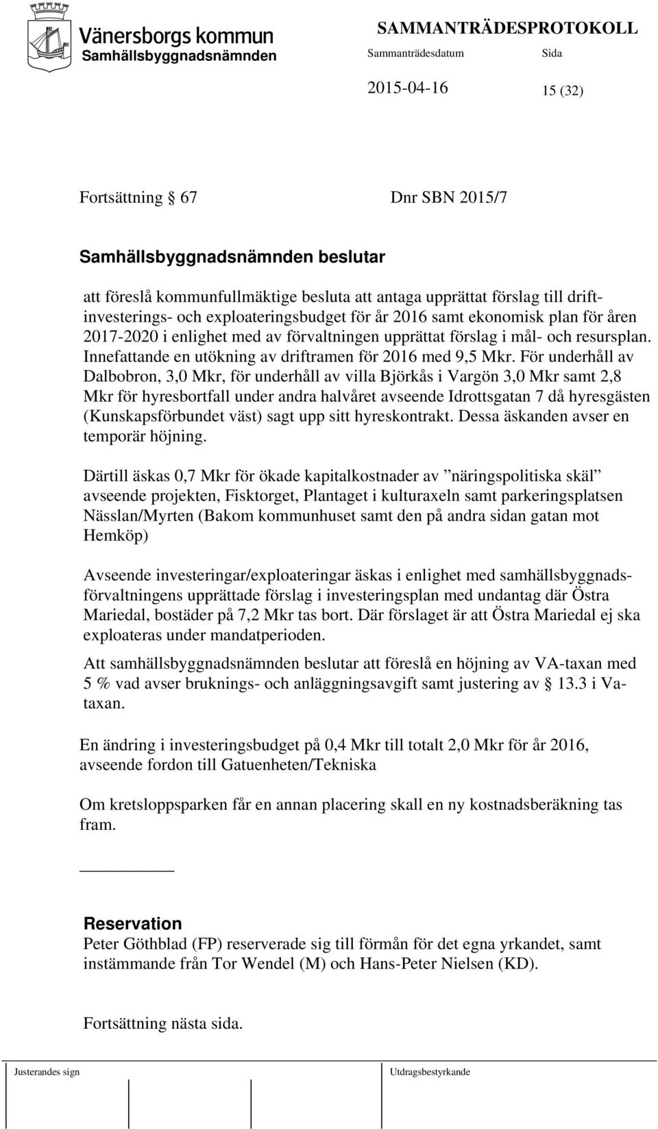 För underhåll av Dalbobron, 3,0 Mkr, för underhåll av villa Björkås i Vargön 3,0 Mkr samt 2,8 Mkr för hyresbortfall under andra halvåret avseende Idrottsgatan 7 då hyresgästen (Kunskapsförbundet