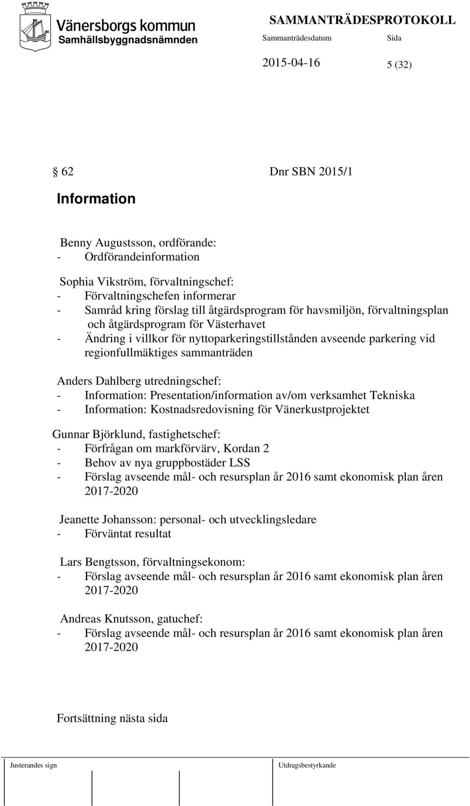 Dahlberg utredningschef: - Information: Presentation/information av/om verksamhet Tekniska - Information: Kostnadsredovisning för Vänerkustprojektet Gunnar Björklund, fastighetschef: - Förfrågan om