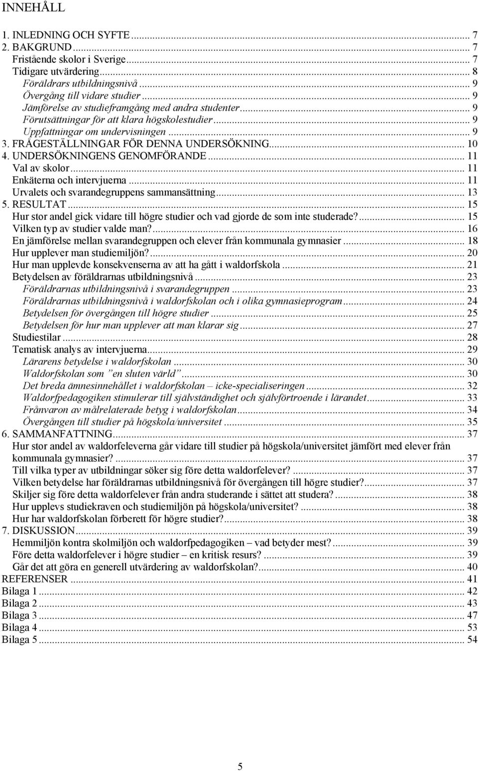 UNDERSÖKNINGENS GENOMFÖRANDE...11 Val av skolor... 11 Enkäterna och intervjuerna... 11 Urvalets och svarandegruppens sammansättning... 13 5. RESULTAT.