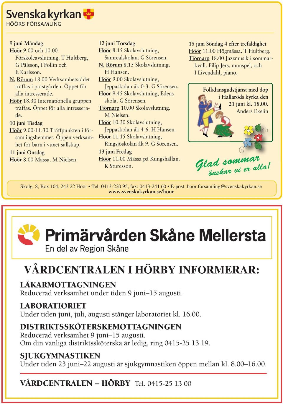 00 Mässa. M Nielsen. 12 juni Torsdag Höör 8.15 Skolavslutning, Samrealskolan. G Sörensen. N. Rörum 8.15 Skolavslutning. H Hansen. Höör 9.00 Skolavslutning, Jeppaskolan åk 0-3. G Sörensen. Höör 9.45 Skolavslutning, Edens skola.