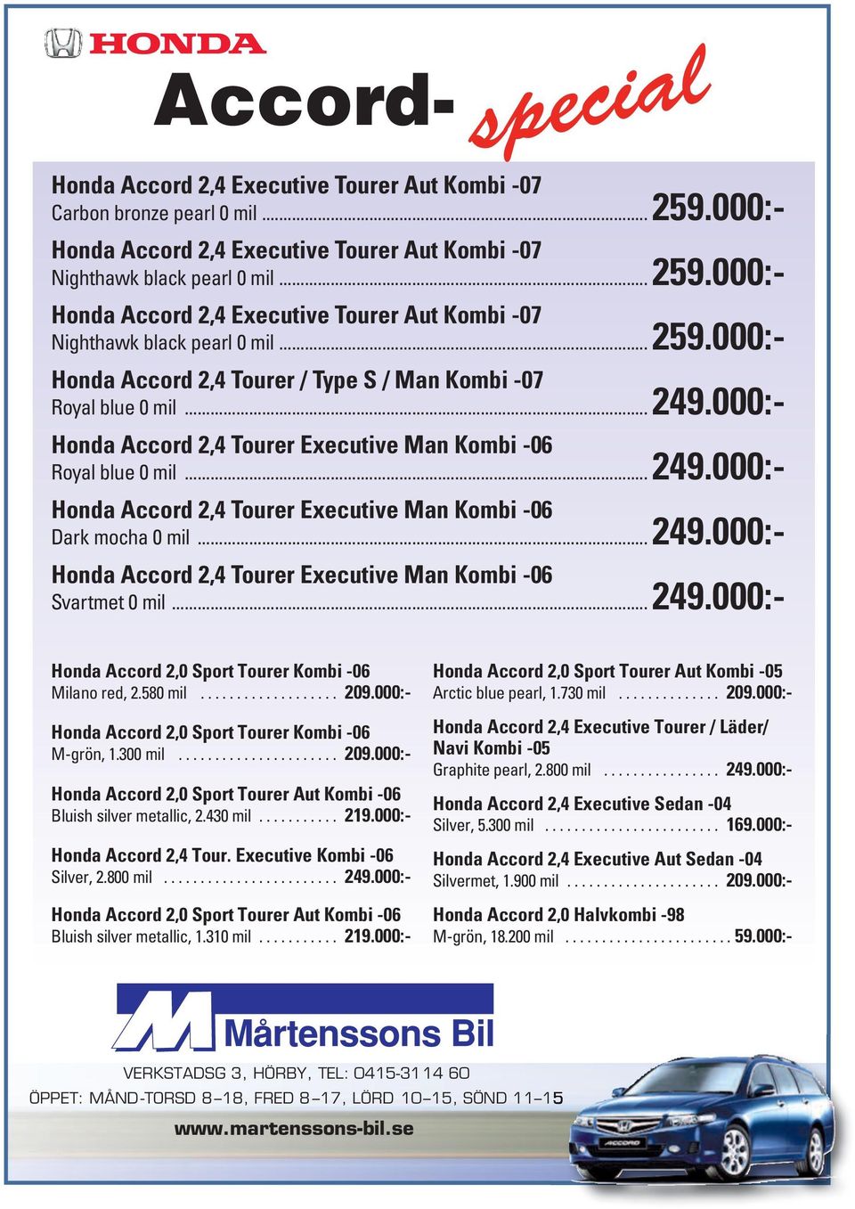 .. 249.000:- Honda Accord 2,0 Sport Tourer Kombi -06 Milano red, 2.580 mil................... 209.000:- Honda Accord 2,0 Sport Tourer Kombi -06 M-grön, 1.300 mil...................... 209.000:- Honda Accord 2,0 Sport Tourer Aut Kombi -06 Bluish silver metallic, 2.