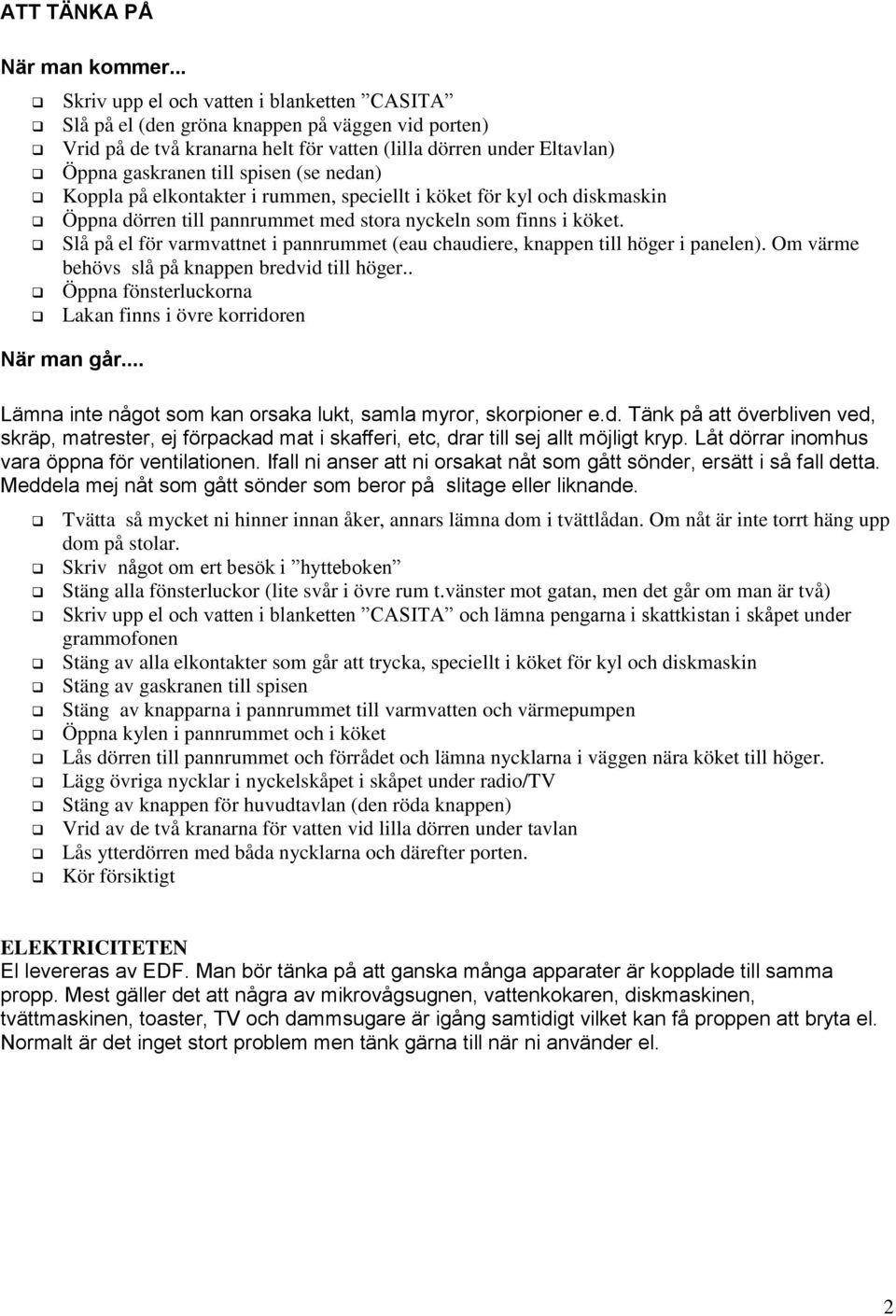 nedan) Koppla på elkontakter i rummen, speciellt i köket för kyl och diskmaskin Öppna dörren till pannrummet med stora nyckeln som finns i köket.