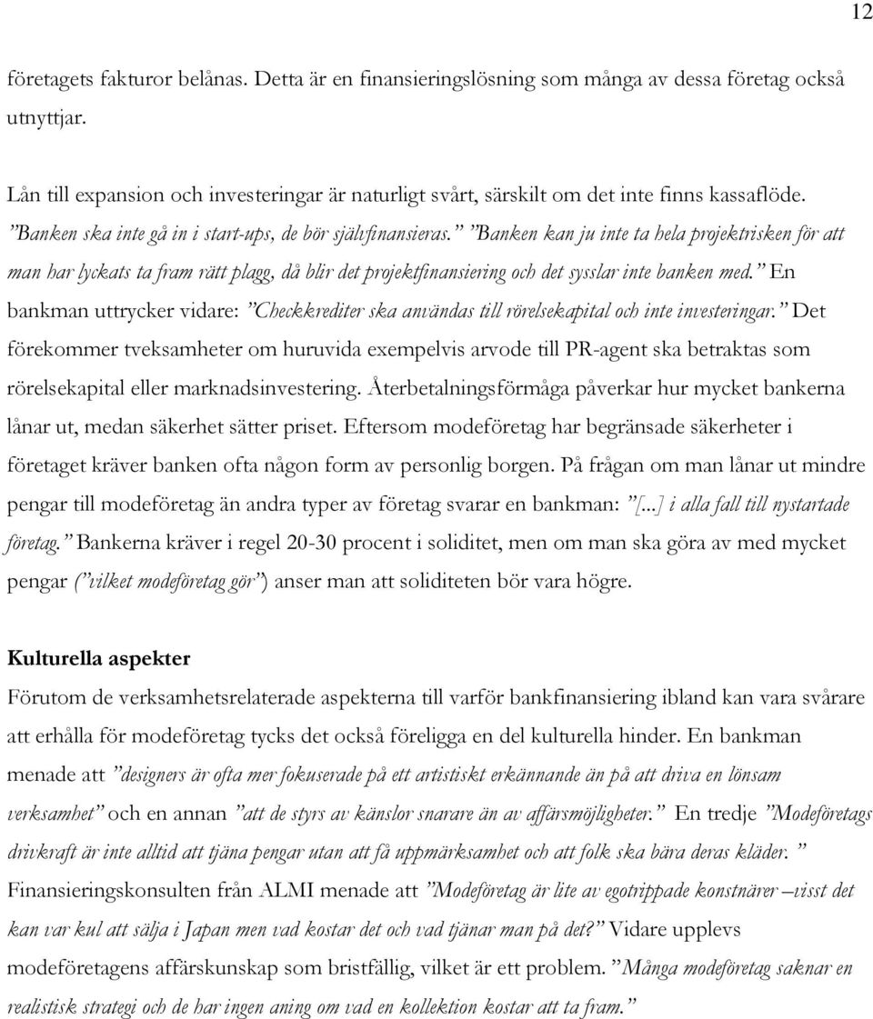 Banken kan ju inte ta hela projektrisken för att man har lyckats ta fram rätt plagg, då blir det projektfinansiering och det sysslar inte banken med.