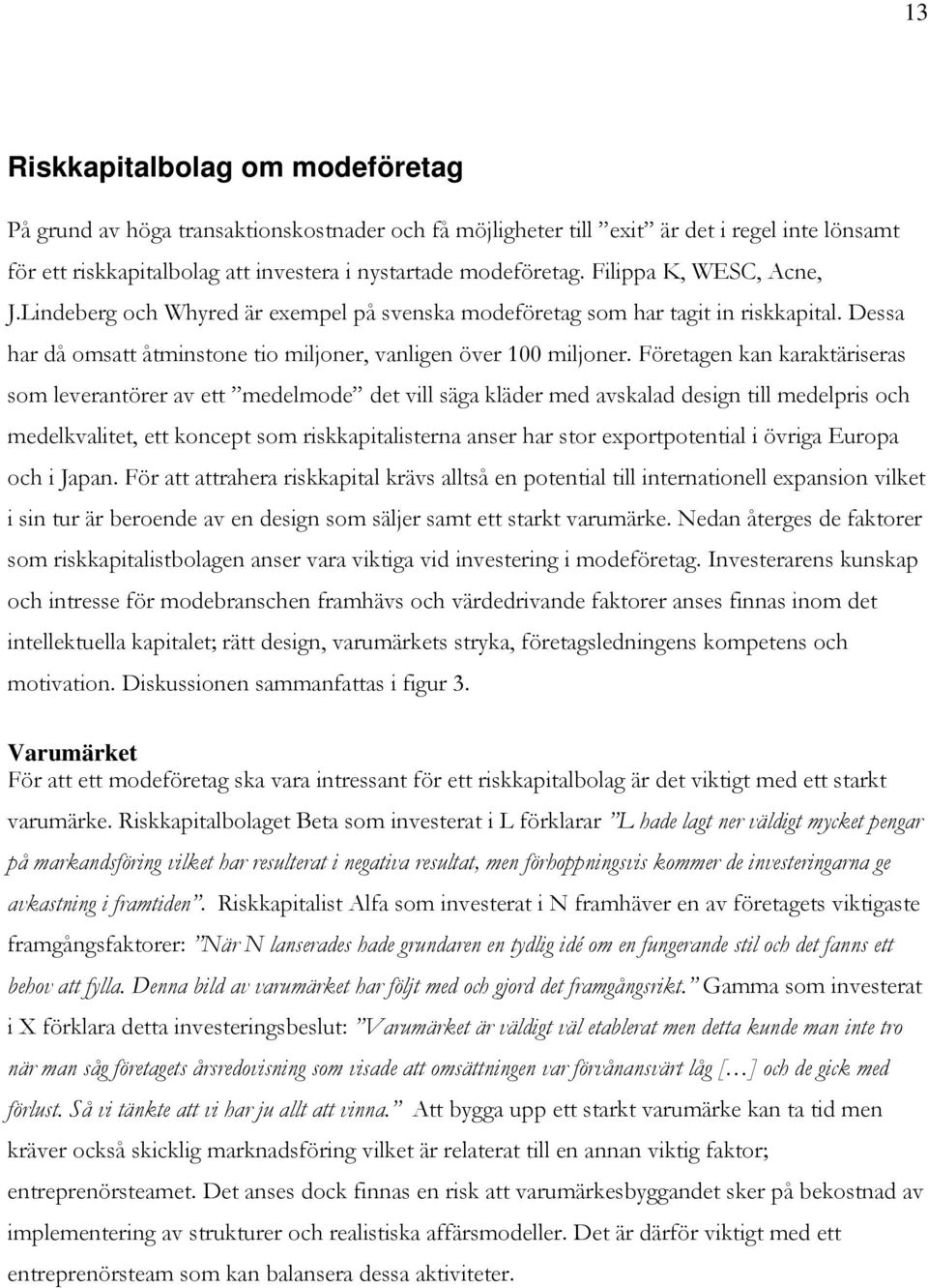 Företagen kan karaktäriseras som leverantörer av ett medelmode det vill säga kläder med avskalad design till medelpris och medelkvalitet, ett koncept som riskkapitalisterna anser har stor