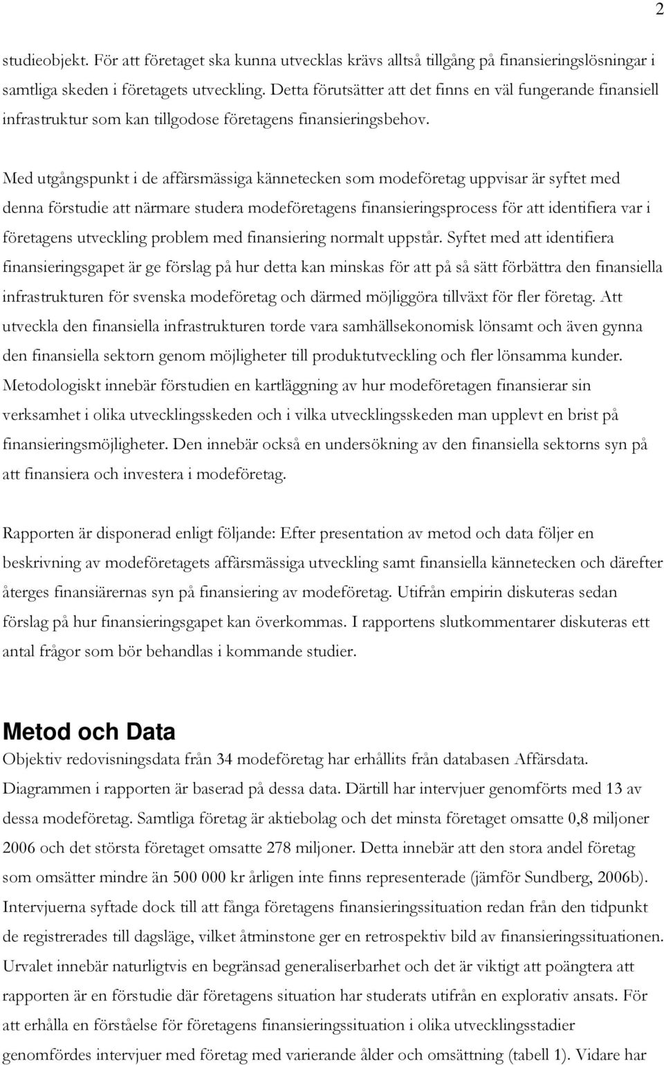 Med utgångspunkt i de affärsmässiga kännetecken som modeföretag uppvisar är syftet med denna förstudie att närmare studera modeföretagens finansieringsprocess för att identifiera var i företagens