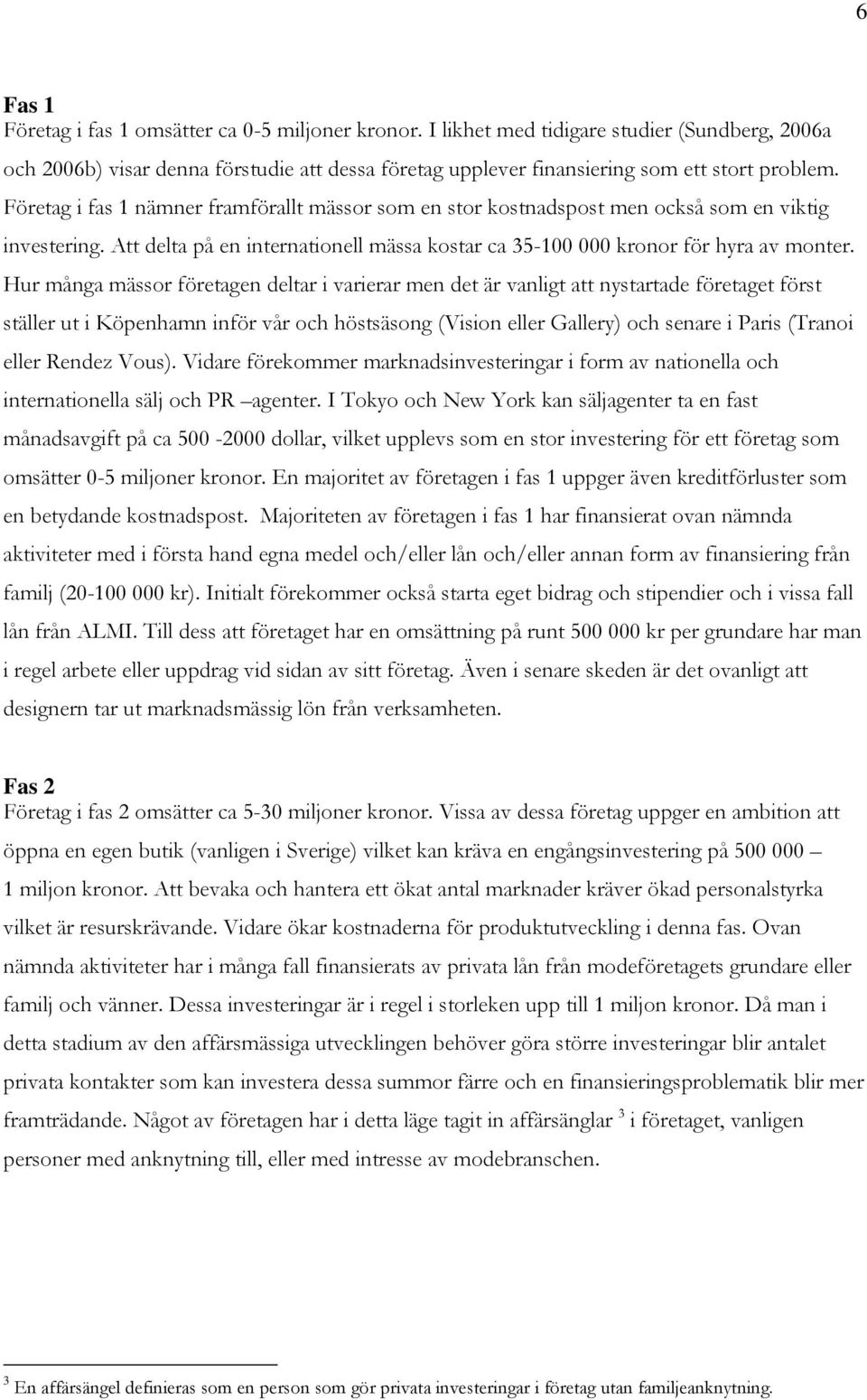 Hur många mässor företagen deltar i varierar men det är vanligt att nystartade företaget först ställer ut i Köpenhamn inför vår och höstsäsong (Vision eller Gallery) och senare i Paris (Tranoi eller