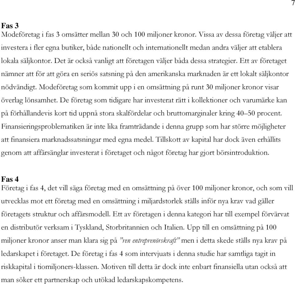 Det är också vanligt att företagen väljer båda dessa strategier. Ett av företaget nämner att för att göra en seriös satsning på den amerikanska marknaden är ett lokalt säljkontor nödvändigt.