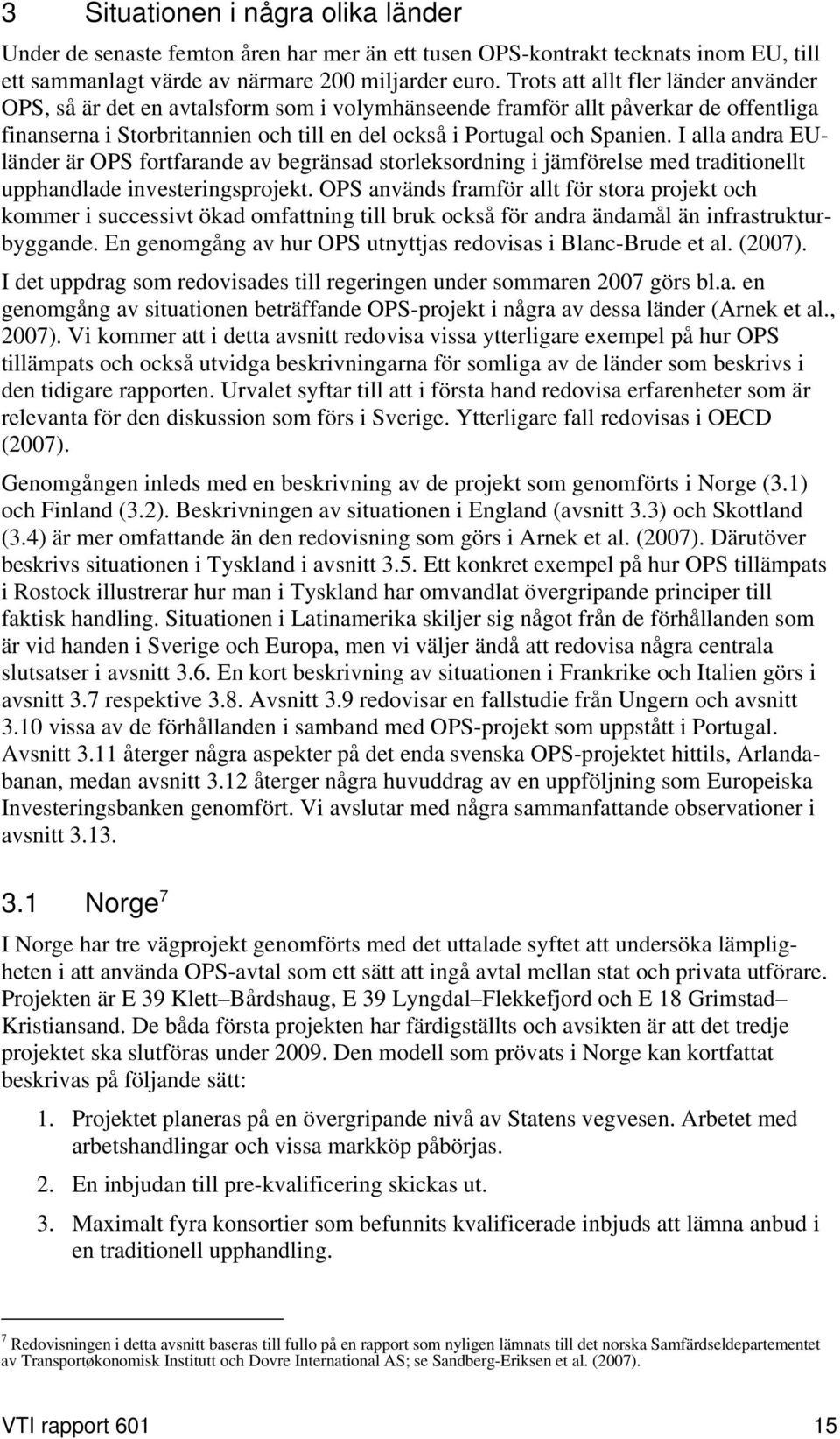 I alla andra EUländer är OPS fortfarande av begränsad storleksordning i jämförelse med traditionellt upphandlade investeringsprojekt.