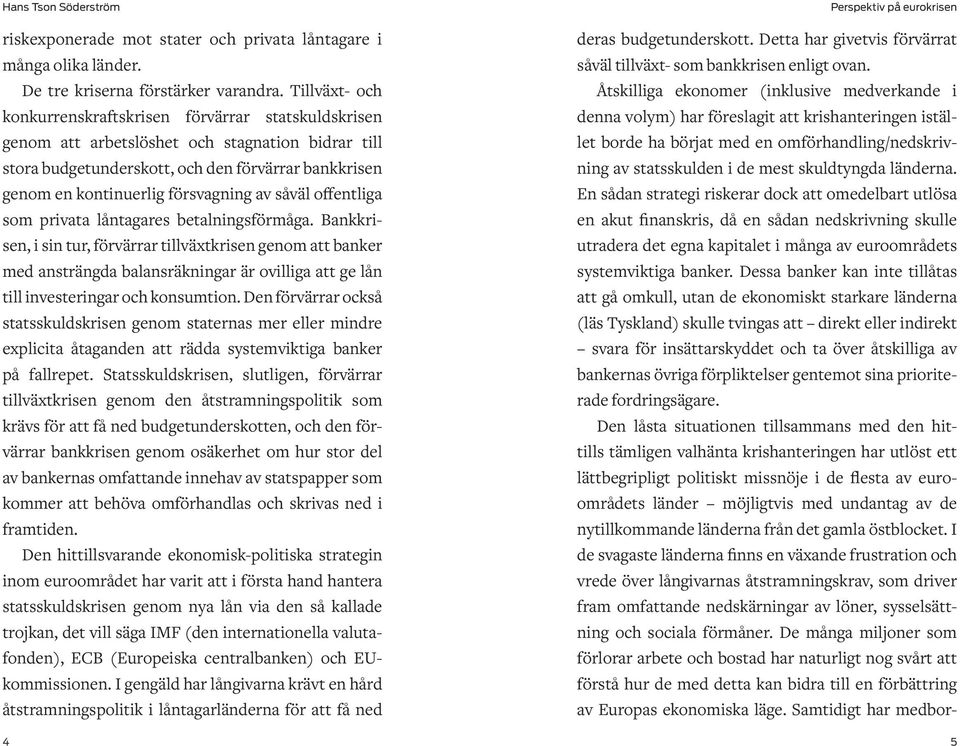 En sådan strategi riskerar dock att omedelbart utlösa en akut finanskris, då en sådan nedskrivning skulle utradera det egna kapitalet i många av euroområdets systemviktiga banker.