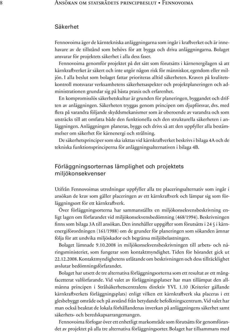 Fennovoima genomför projektet på det sätt som förutsätts i kärnenergilagen så att kärnkraftverket är säkert och inte utgör någon risk för människor, egendom eller miljön.