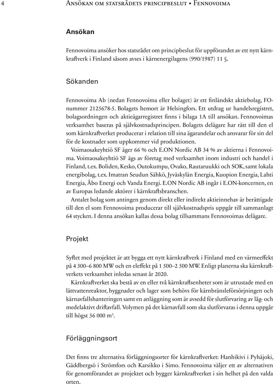 Ett utdrag ur handelsregistret, bolagsordningen och aktieägarregistret finns i bilaga 1A till ansökan. Fennovoimas verksamhet baseras på självkostnadsprincipen.