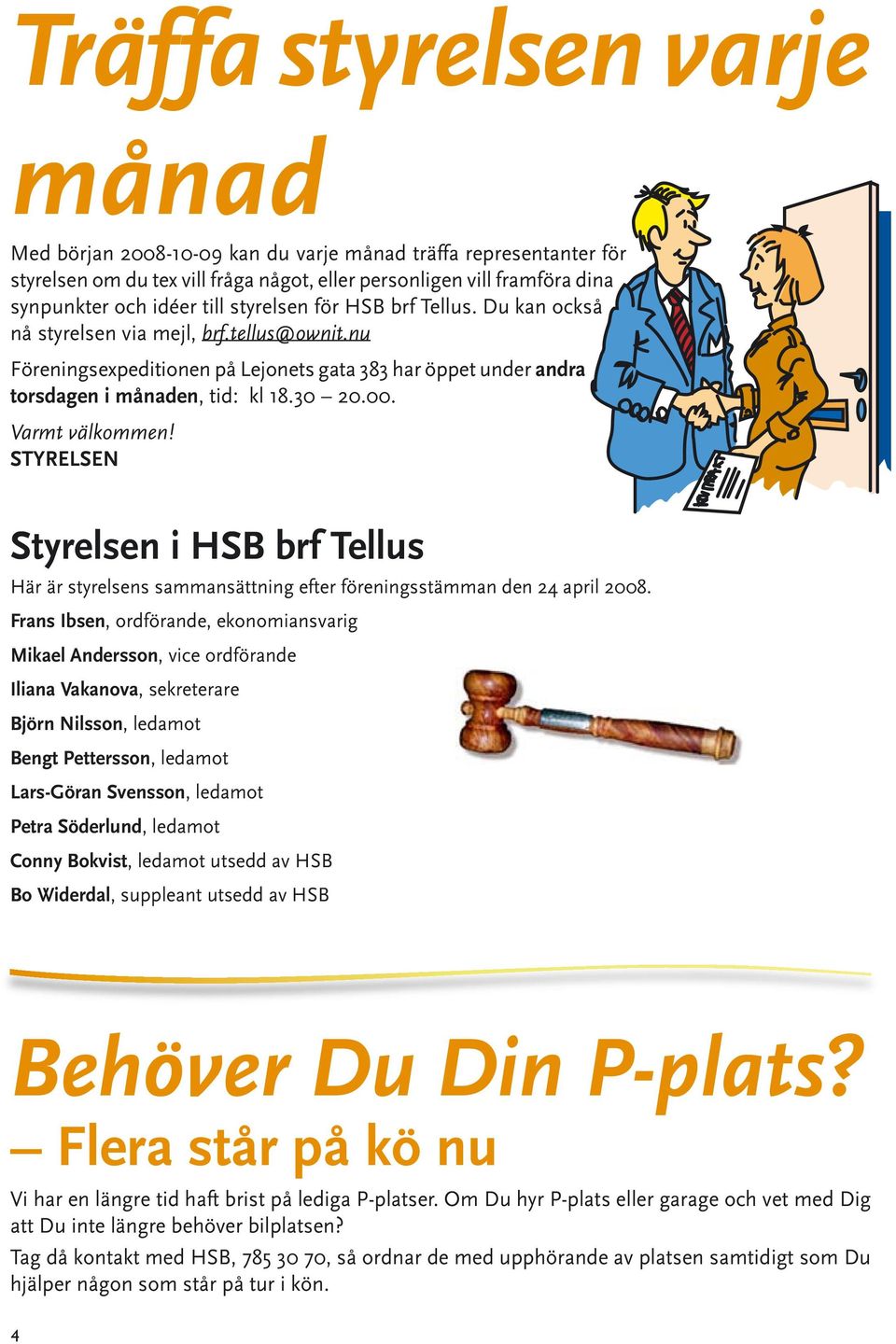 Varmt välkommen! STYRELSEN Styrelsen i HSB brf Tellus Här är styrelsens sammansättning efter föreningsstämman den 24 april 2008.