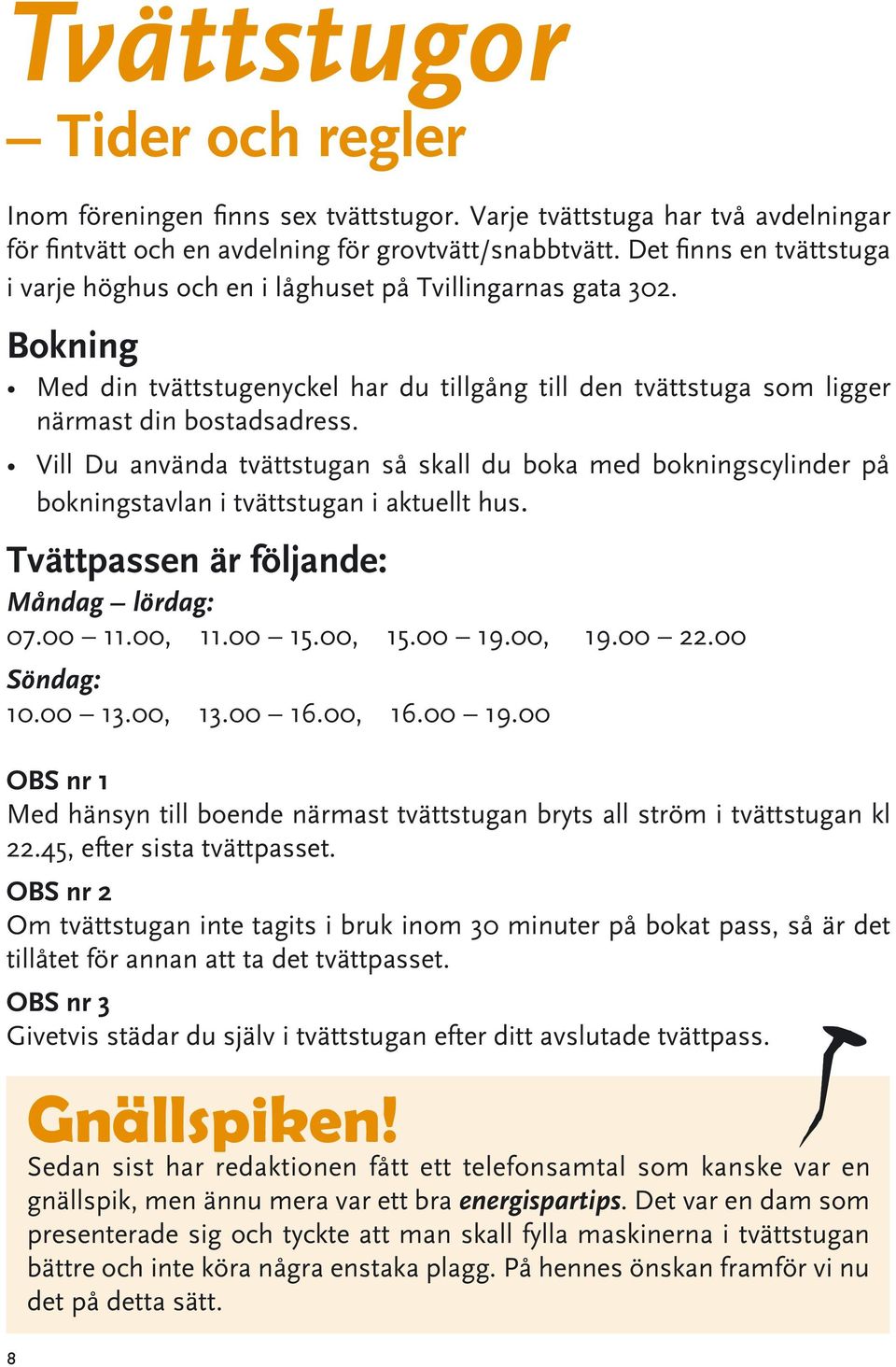 Vill Du använda tvättstugan så skall du boka med bokningscylinder på bokningstavlan i tvättstugan i aktuellt hus. Tvättpassen är följande: Måndag lördag: 07.00 11.00, 11.00 15.00, 15.00 19.00, 19.