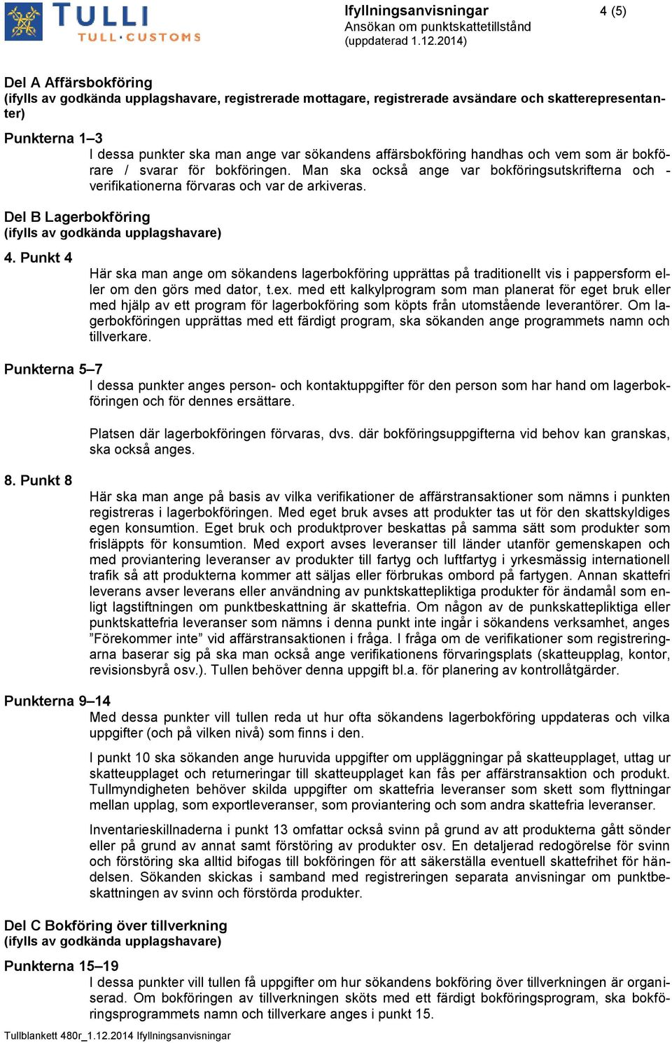 Del B Lagerbokföring (ifylls av godkända upplagshavare) 4. Punkt 4 Här ska man ange om sökandens lagerbokföring upprättas på traditionellt vis i pappersform eller om den görs med dator, t.ex.