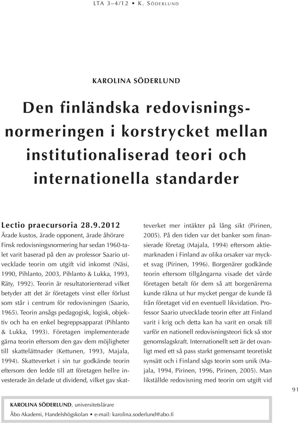 Pihlanto, 2003, Pihlanto & Lukka, 1993, Räty, 1992). Teorin är resultatorienterad vilket betyder att det är företagets vinst eller förlust som står i centrum för redovisningen (Saario, 1965).