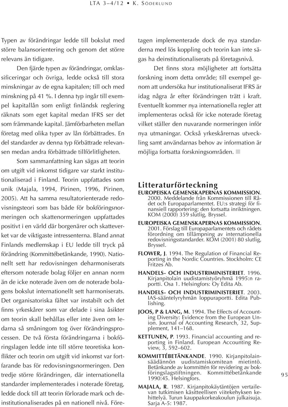 I denna typ ingår till exempel kapitallån som enligt finländsk reglering räknats som eget kapital medan IFRS ser det som främmande kapital.