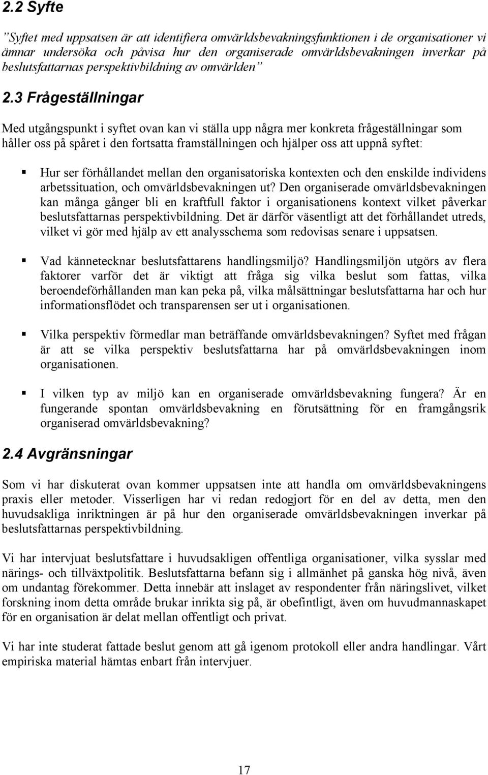 3 Frågeställningar Med utgångspunkt i syftet ovan kan vi ställa upp några mer konkreta frågeställningar som håller oss på spåret i den fortsatta framställningen och hjälper oss att uppnå syftet: Hur