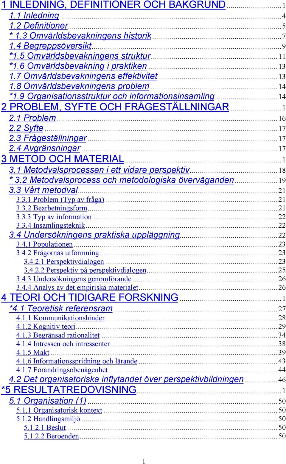 ..14 2 PROBLEM, SYFTE OCH FRÅGESTÄLLNINGAR...1 2.1 Problem...16 2.2 Syfte...17 2.3 Frågeställningar...17 2.4 Avgränsningar...17 3 METOD OCH MATERIAL...1 3.1 Metodvalsprocessen i ett vidare perspektiv.