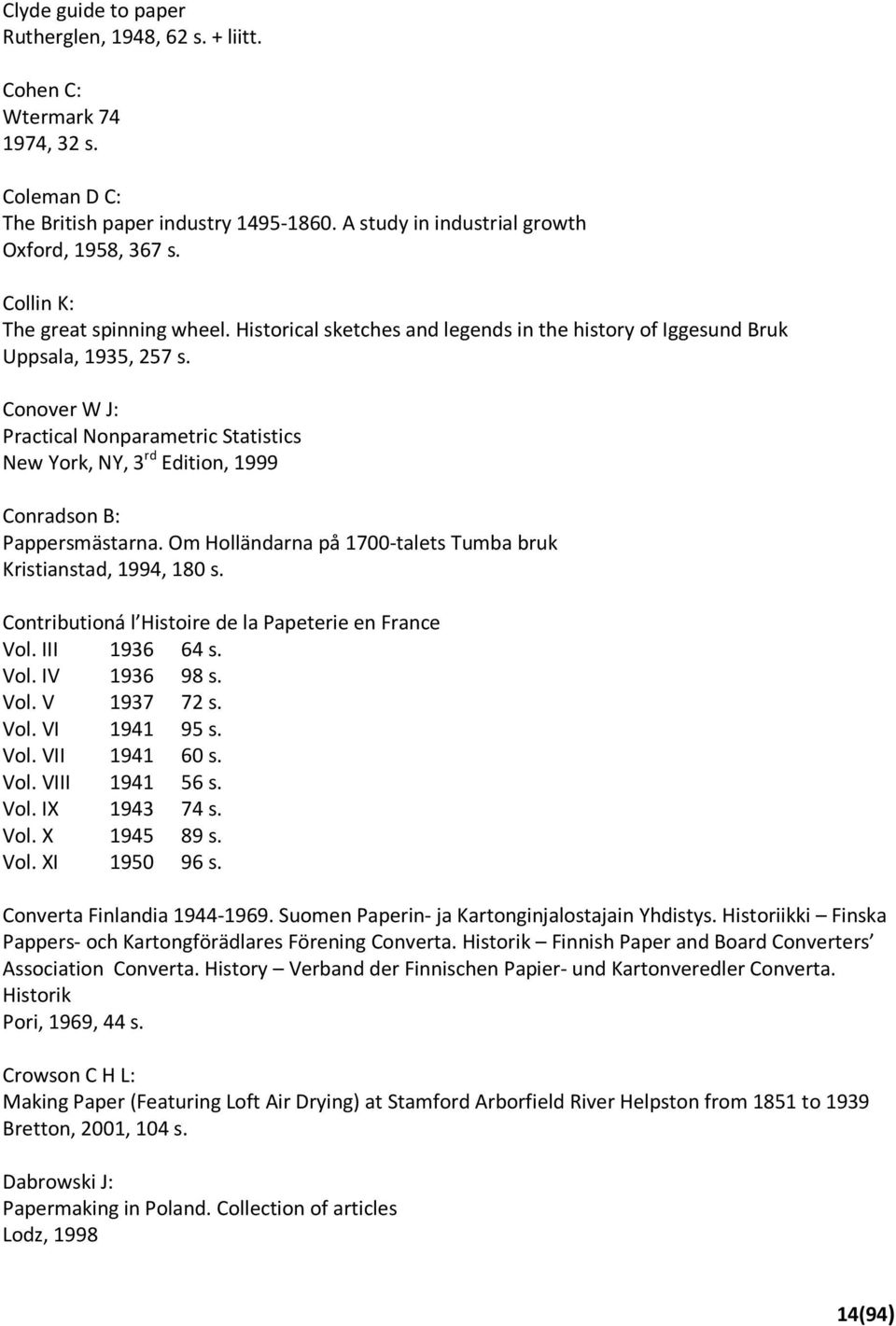 Conover W J: Practical Nonparametric Statistics New York, NY, 3 rd Edition, 1999 Conradson B: Pappersmästarna. Om Holländarna på 1700-talets Tumba bruk Kristianstad, 1994, 180 s.