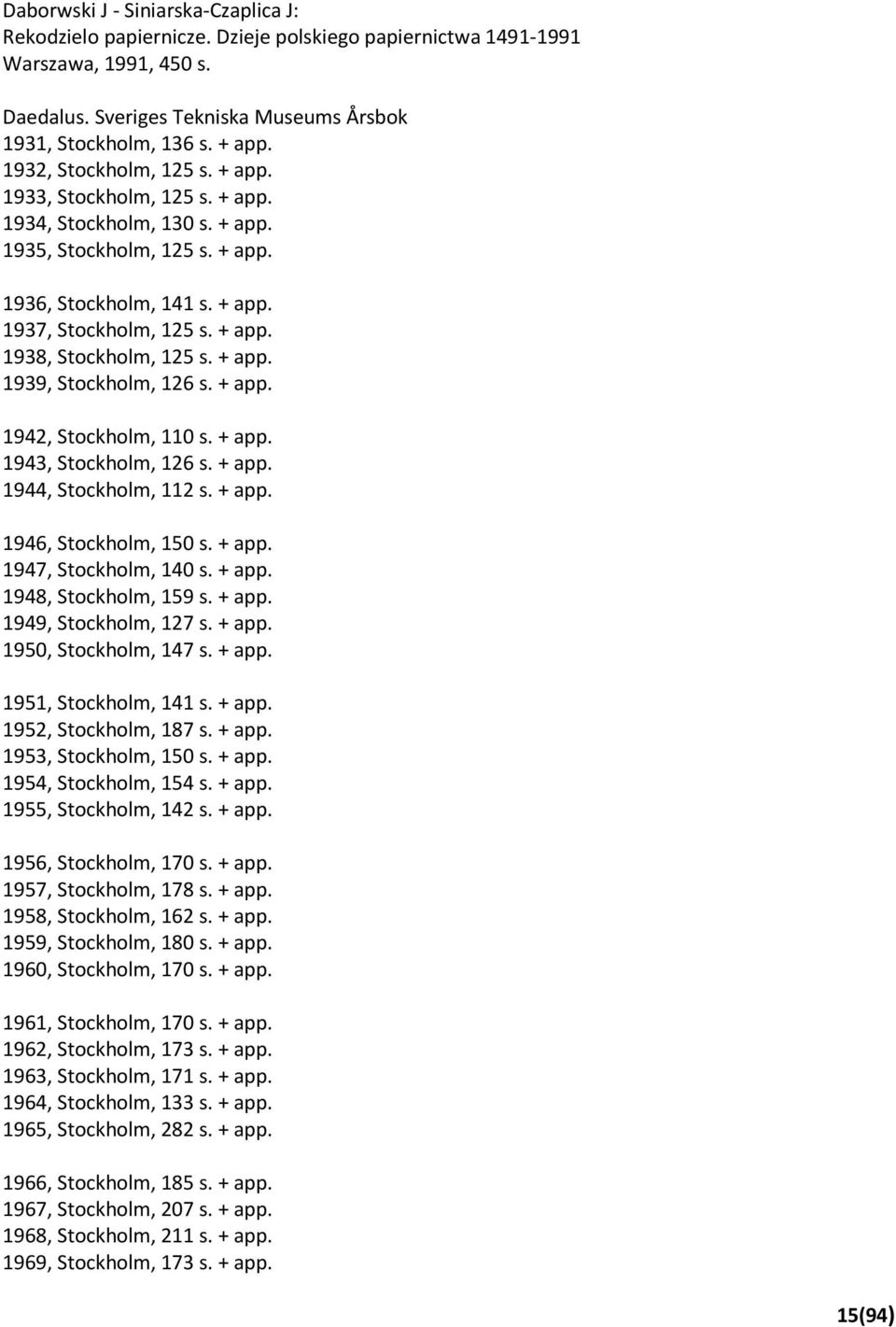 + app. 1939, Stockholm, 126 s. + app. 1942, Stockholm, 110 s. + app. 1943, Stockholm, 126 s. + app. 1944, Stockholm, 112 s. + app. 1946, Stockholm, 150 s. + app. 1947, Stockholm, 140 s. + app. 1948, Stockholm, 159 s.