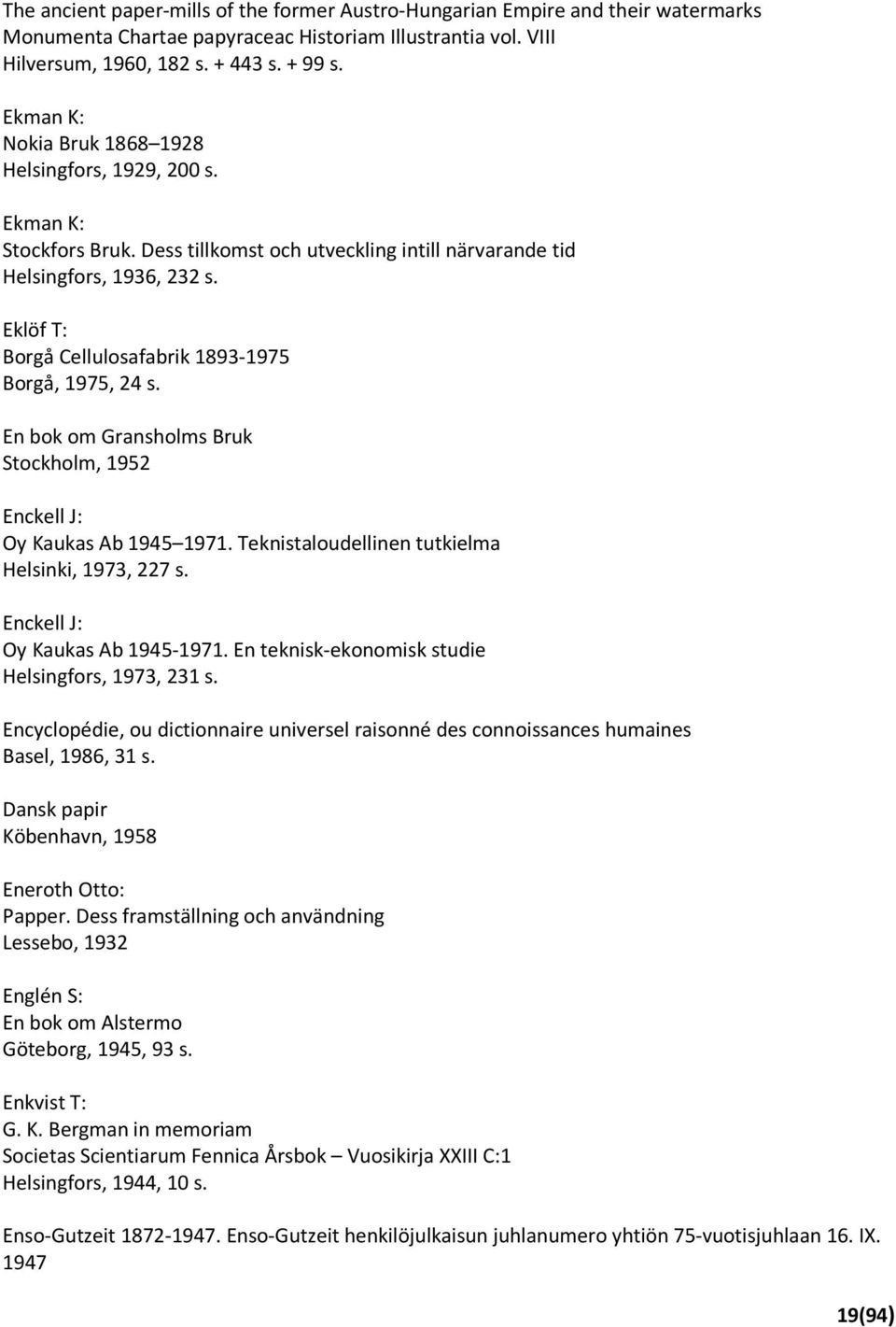 Eklöf T: Borgå Cellulosafabrik 1893-1975 Borgå, 1975, 24 s. En bok om Gransholms Bruk Stockholm, 1952 Enckell J: Oy Kaukas Ab 1945 1971. Teknistaloudellinen tutkielma Helsinki, 1973, 227 s.