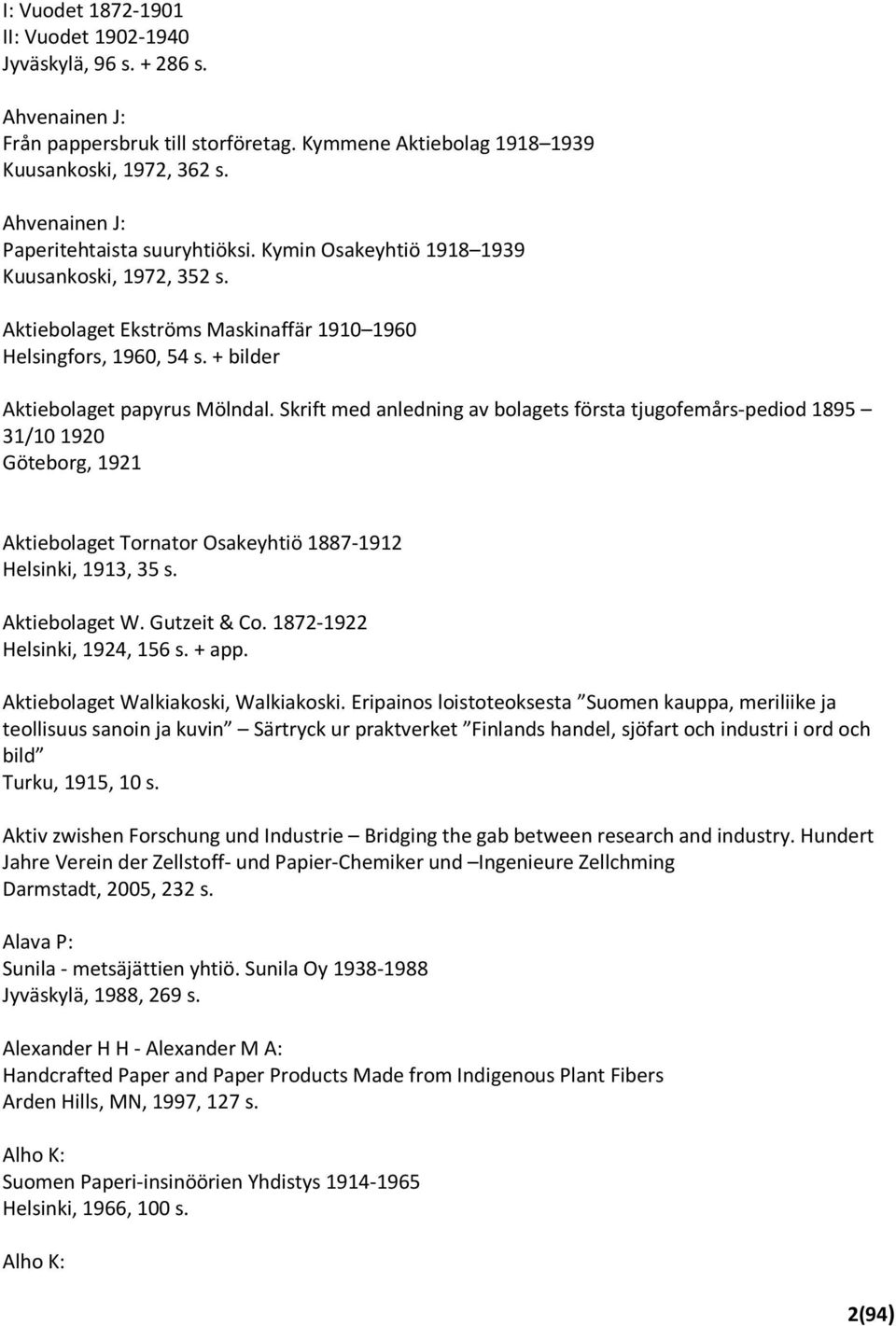 + bilder Aktiebolaget papyrus Mölndal. Skrift med anledning av bolagets första tjugofemårs-pediod 1895 31/10 1920 Göteborg, 1921 Aktiebolaget Tornator Osakeyhtiö 1887-1912 Helsinki, 1913, 35 s.