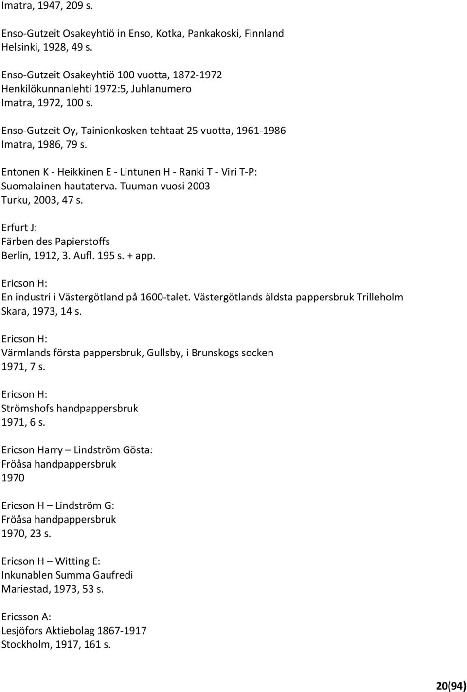 Entonen K - Heikkinen E - Lintunen H - Ranki T - Viri T-P: Suomalainen hautaterva. Tuuman vuosi 2003 Turku, 2003, 47 s. Erfurt J: Färben des Papierstoffs Berlin, 1912, 3. Aufl. 195 s. + app.